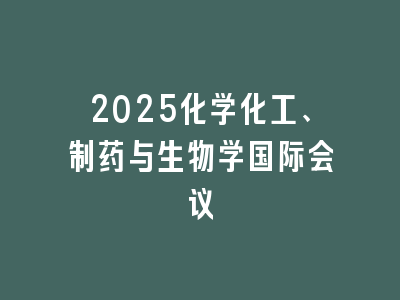 2025化学化工、制药与生物学国际会议