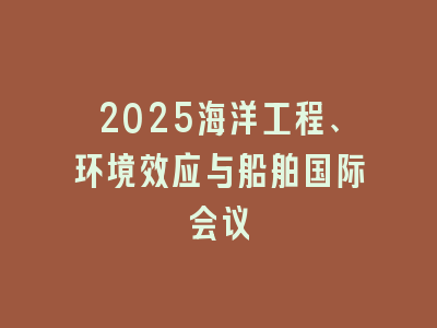 2025海洋工程、环境效应与船舶国际会议