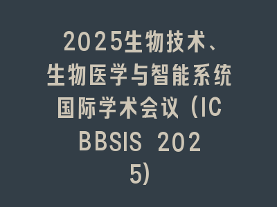 2025生物技术、生物医学与智能系统国际学术会议(ICBBSIS 2025)
