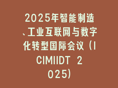 2025年智能制造、工业互联网与数字化转型国际会议（ICIMIIDT 2025）