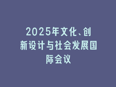 2025年文化、创新设计与社会发展国际会议