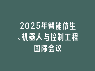 2025年智能仿生、机器人与控制工程国际会议