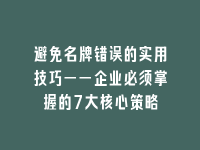 避免名牌错误的实用技巧——企业必须掌握的7大核心策略