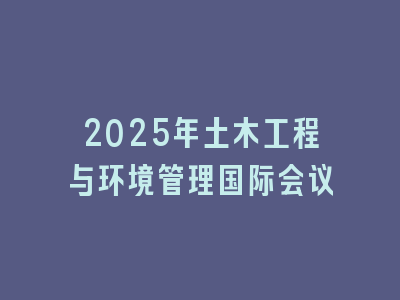 2025年土木工程与环境管理国际会议