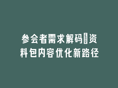 参会者需求解码：资料包内容优化新路径