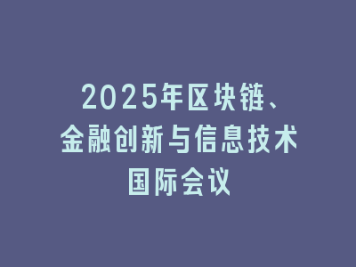 2025年区块链、金融创新与信息技术国际会议