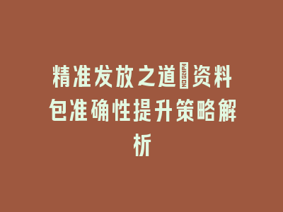 精准发放之道：资料包准确性提升策略解析