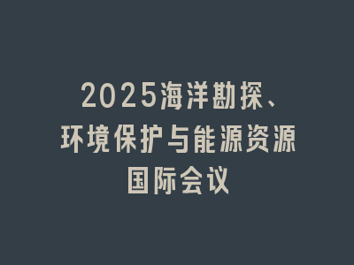 2025海洋勘探、环境保护与能源资源国际会议
