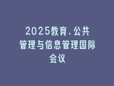 2025教育、公共管理与信息管理国际会议