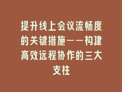 提升线上会议流畅度的关键措施——构建高效远程协作的三大支柱