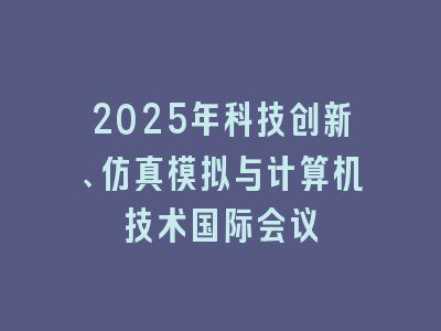 2025年科技创新、仿真模拟与计算机技术国际会议