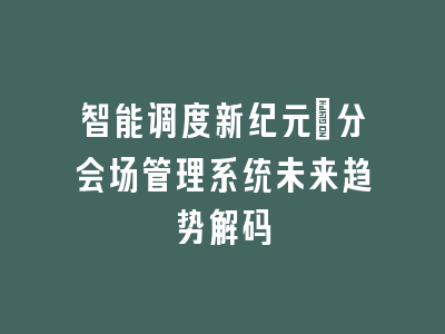 智能调度新纪元_分会场管理系统未来趋势解码