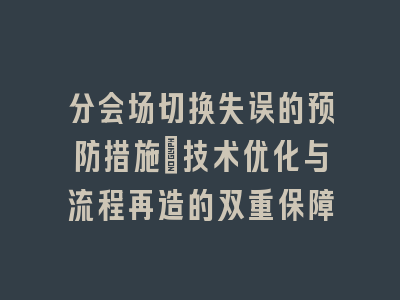 分会场切换失误的预防措施_技术优化与流程再造的双重保障