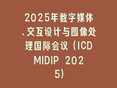 2025年数字媒体、交互设计与图像处理国际会议（ICDMIDIP 2025）