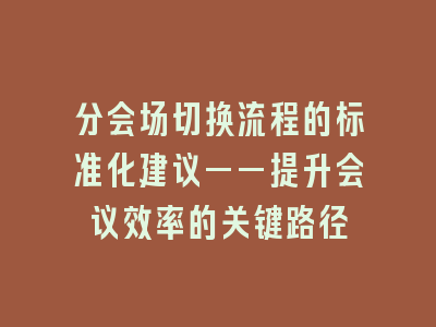 分会场切换流程的标准化建议——提升会议效率的关键路径