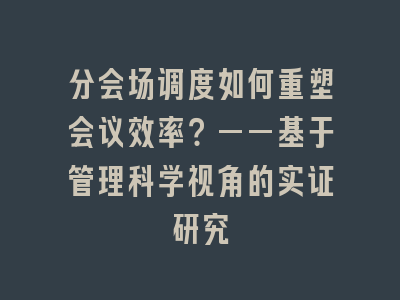 分会场调度如何重塑会议效率？——基于管理科学视角的实证研究