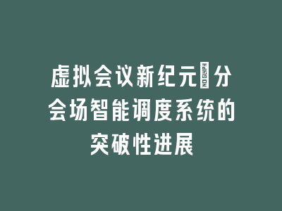 虚拟会议新纪元_分会场智能调度系统的突破性进展
