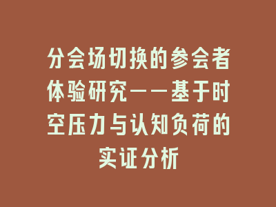 分会场切换的参会者体验研究——基于时空压力与认知负荷的实证分析