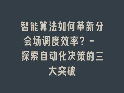 智能算法如何革新分会场调度效率？- 探索自动化决策的三大突破