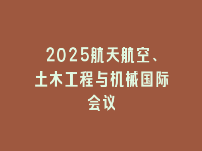 2025航天航空、土木工程与机械国际会议