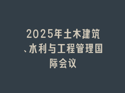 2025年土木建筑、水利与工程管理国际会议