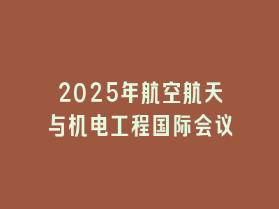 2025年航空航天与机电工程国际会议