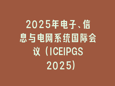 2025年电子、信息与电网系统国际会议（ICEIPGS 2025）