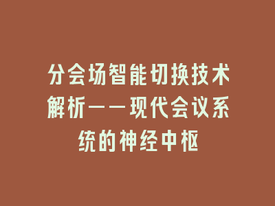 分会场智能切换技术解析——现代会议系统的神经中枢