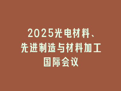 2025光电材料、先进制造与材料加工国际会议