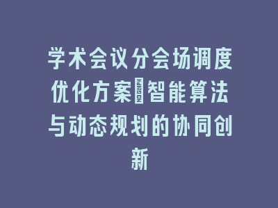 学术会议分会场调度优化方案_智能算法与动态规划的协同创新