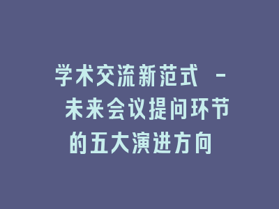 学术交流新范式 - 未来会议提问环节的五大演进方向