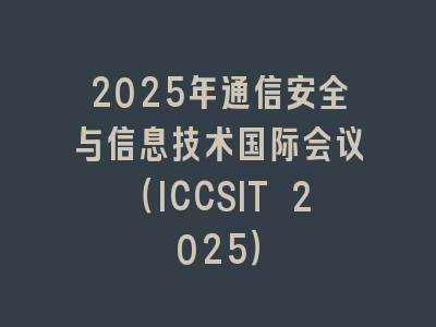 2025年通信安全与信息技术国际会议（ICCSIT 2025）