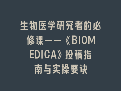 生物医学研究者的必修课——《BIOMEDICA》投稿指南与实操要诀