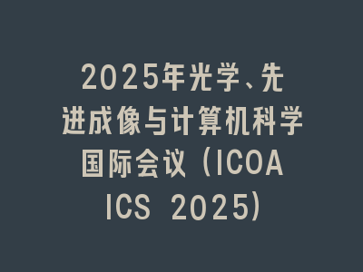 2025年光学、先进成像与计算机科学国际会议（ICOAICS 2025）
