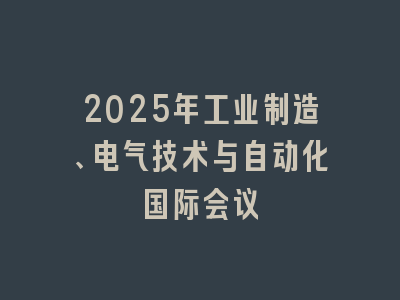 2025年工业制造、电气技术与自动化国际会议