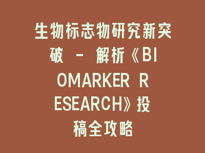 生物标志物研究新突破 - 解析《BIOMARKER RESEARCH》投稿全攻略