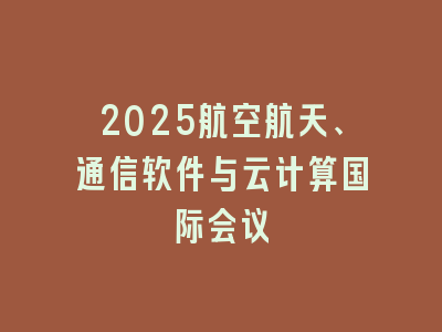 2025航空航天、通信软件与云计算国际会议