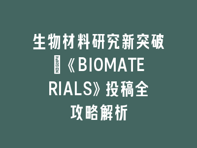 生物材料研究新突破：《BIOMATERIALS》投稿全攻略解析