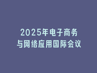 2025年电子商务与网络应用国际会议