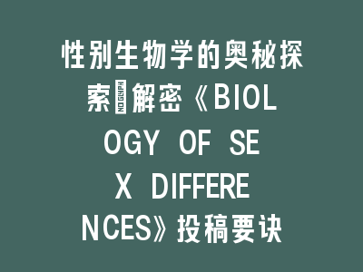 性别生物学的奥秘探索：解密《BIOLOGY OF SEX DIFFERENCES》投稿要诀