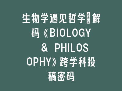 生物学遇见哲学：解码《BIOLOGY & PHILOSOPHY》跨学科投稿密码
