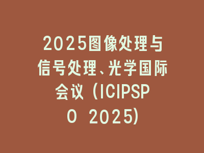 2025图像处理与信号处理、光学国际会议(ICIPSPO 2025)