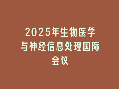 2025年生物医学与神经信息处理国际会议