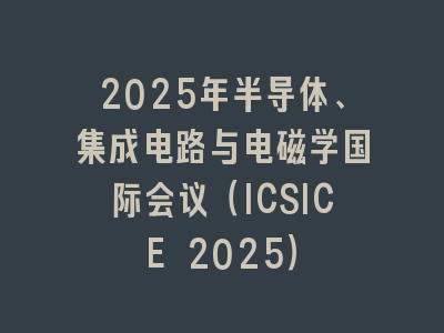 2025年半导体、集成电路与电磁学国际会议（ICSICE 2025）