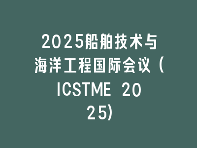 2025船舶技术与海洋工程国际会议(ICSTME 2025)