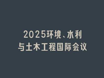 2025环境、水利与土木工程国际会议