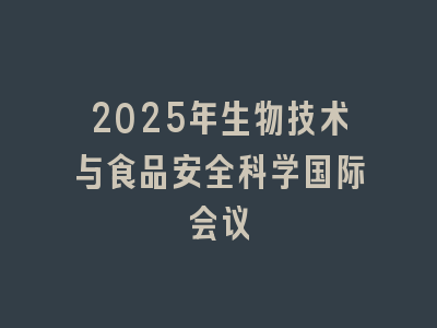 2025年生物技术与食品安全科学国际会议