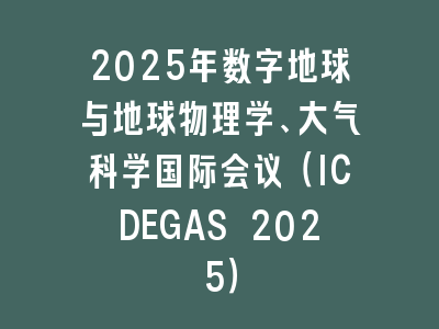 2025年数字地球与地球物理学、大气科学国际会议（ICDEGAS 2025）