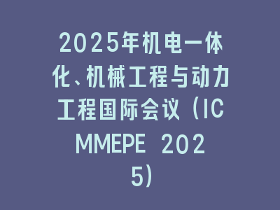 2025年机电一体化、机械工程与动力工程国际会议（ICMMEPE 2025）
