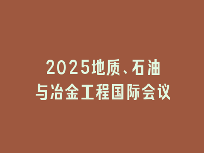 2025地质、石油与冶金工程国际会议